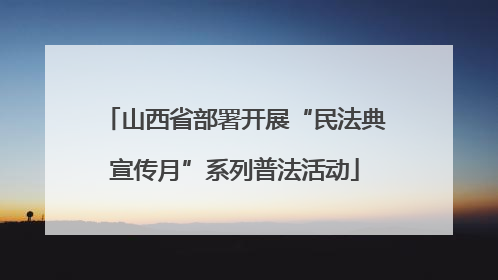 山西省部署开展“民法典宣传月”系列普法活动
