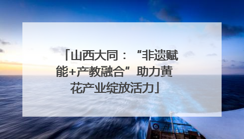 山西大同：“非遗赋能+产教融合”助力黄花产业绽放活力