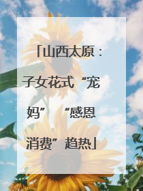 山西太原：子女花式“宠妈” “感恩消费”趋热