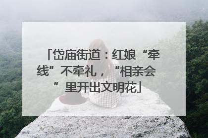 岱庙街道：红娘“牵线”不牵礼，“相亲会”里开出文明花