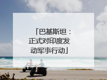 巴基斯坦：正式对印度发动军事行动
