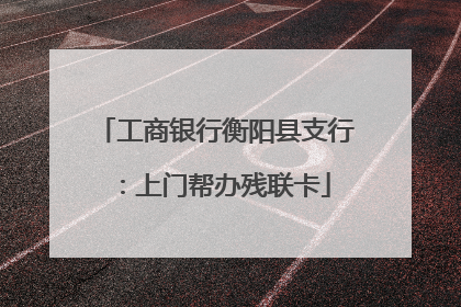 工商银行衡阳县支行：上门帮办残联卡