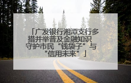 广发银行湘潭支行多措并举普及金融知识 守护市民“钱袋子”与“信用未来”