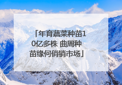 年育蔬菜种苗10亿多株 曲周种苗缘何俏销市场