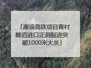 康渝高铁项目青村隧道进口正洞掘进突破1000米大关