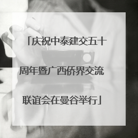 庆祝中泰建交五十周年暨广西侨界交流联谊会在曼谷举行