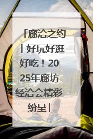 廊洽之约丨好玩好逛好吃！2025年廊坊经洽会精彩纷呈