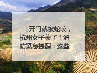 开门就被蛇咬，杭州女子蒙了！消防紧急提醒：这些方法都不靠谱！