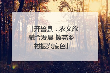 开鲁县：农文旅融合发展 擦亮乡村振兴底色