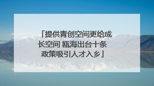 提供青创空间更给成长空间 瓯海出台十条政策吸引人才入乡