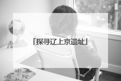 探寻辽上京遗址