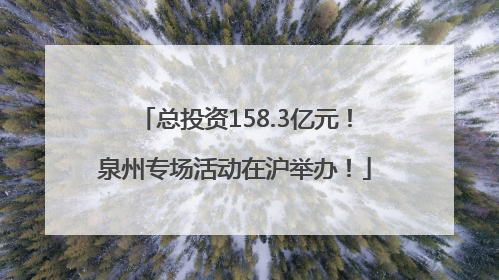 总投资158.3亿元！泉州专场活动在沪举办！