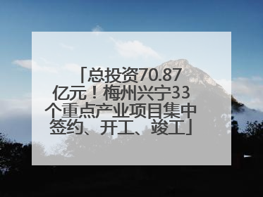 总投资70.87亿元！梅州兴宁33个重点产业项目集中签约、开工、竣工