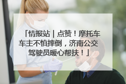 情报站｜点赞！摩托车车主不慎摔倒，济南公交驾驶员暖心帮扶！