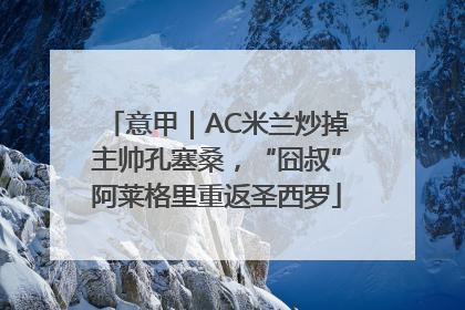 意甲｜AC米兰炒掉主帅孔塞桑，“囧叔”阿莱格里重返圣西罗