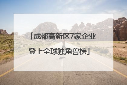 成都高新区7家企业登上全球独角兽榜