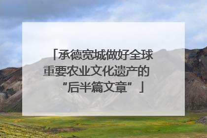 承德宽城做好全球重要农业文化遗产的“后半篇文章”