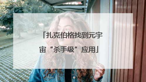 扎克伯格找到元宇宙“杀手级”应用