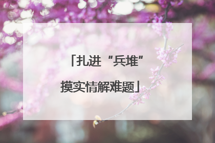 扎进“兵堆”摸实情解难题