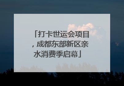 打卡世运会项目，成都东部新区亲水消费季启幕