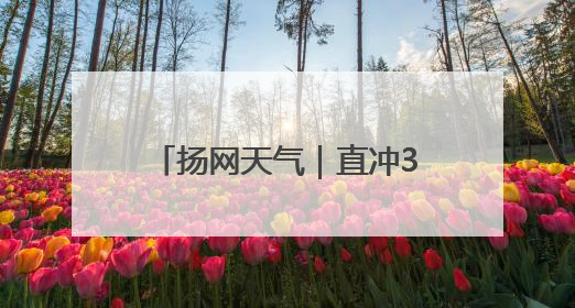 扬网天气｜直冲34℃！气温飙升