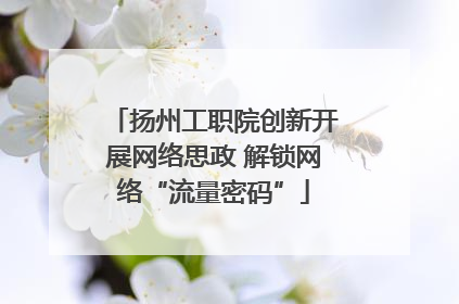 扬州工职院创新开展网络思政 解锁网络“流量密码”