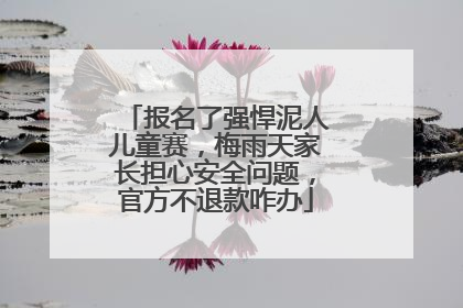 报名了强悍泥人儿童赛，梅雨天家长担心安全问题，官方不退款咋办