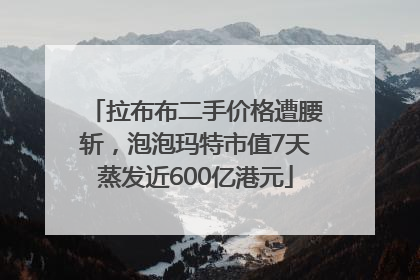 拉布布二手价格遭腰斩，泡泡玛特市值7天蒸发近600亿港元