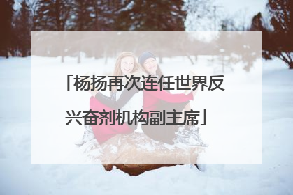 杨扬再次连任世界反兴奋剂机构副主席