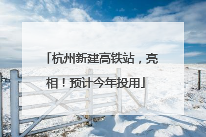 杭州新建高铁站，亮相！预计今年投用