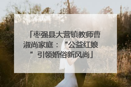 枣强县大营镇教师曹淑尚家庭：“公益红娘”引领婚俗新风尚