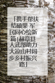 携手帮扶结硕果 军民同心绘新篇∣赫章县人武部助力大凉山村阔步乡村振兴路
