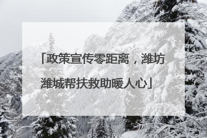 政策宣传零距离，潍坊潍城帮扶救助暖人心