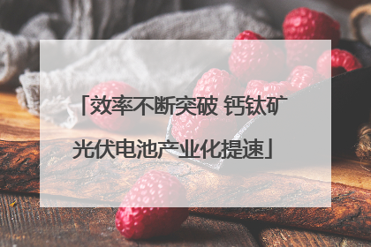 效率不断突破 钙钛矿光伏电池产业化提速