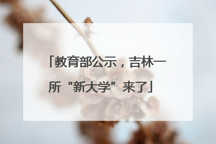 教育部公示，吉林一所“新大学”来了