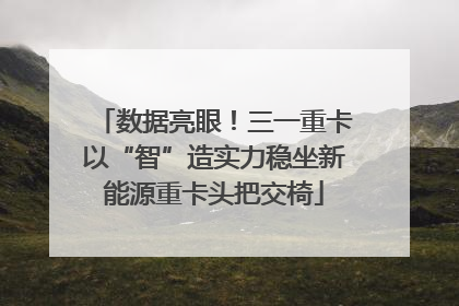 数据亮眼！三一重卡以“智”造实力稳坐新能源重卡头把交椅