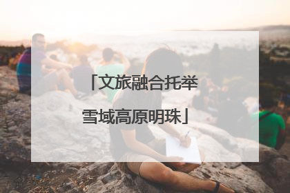 文旅融合托举雪域高原明珠