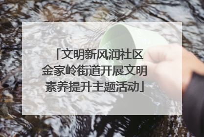文明新风润社区 金家岭街道开展文明素养提升主题活动