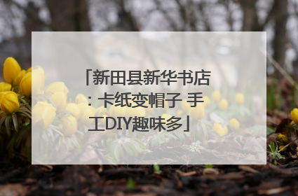 新田县新华书店：卡纸变帽子 手工DIY趣味多