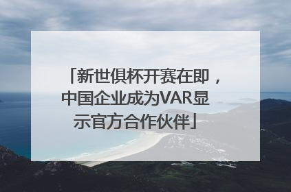 新世俱杯开赛在即,中国企业成为VAR显示官方合作伙伴