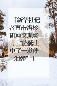 新华社记者直击洛杉矶冲突现场，“胳膊上中了一发催泪弹”