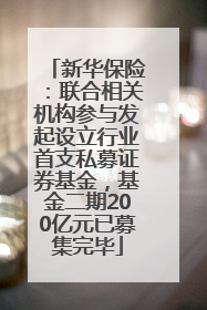 新华保险：联合相关机构参与发起设立行业首支私募证券基金，基金二期200亿元已募集完毕