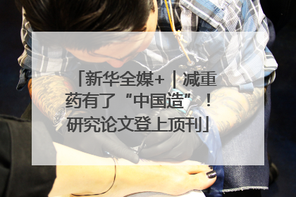 新华全媒+｜减重药有了“中国造”！研究论文登上顶刊