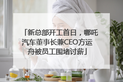新总部开工首日，哪吒汽车董事长兼CEO方运舟被员工围堵讨薪