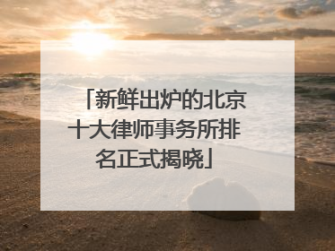 新鲜出炉的北京十大律师事务所排名正式揭晓