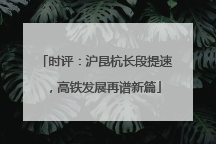 时评：沪昆杭长段提速，高铁发展再谱新篇