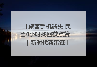 旅客手机遗失 民警4小时找回获点赞｜新时代新雷锋