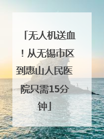 无人机送血！从无锡市区到惠山人民医院只需15分钟