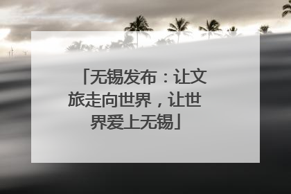 无锡发布：让文旅走向世界，让世界爱上无锡