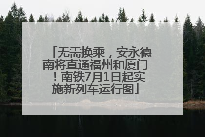 无需换乘，安永德南将直通福州和厦门！南铁7月1日起实施新列车运行图